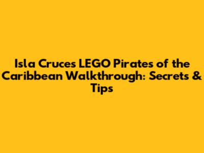 Isla Cruces LEGO Pirates of the Caribbean Walkthrough: Secrets & Tips