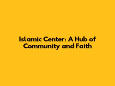 Islamic Center: A Hub of Community and Faith