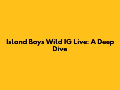 Island Boy's Wild IG Live: A Deep Dive
