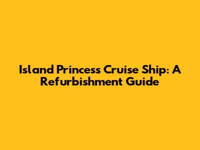 Island Princess Cruise Ship: A Refurbishment Guide