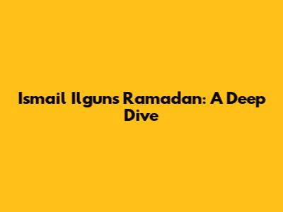Ismail Ilgun's Ramadan: A Deep Dive