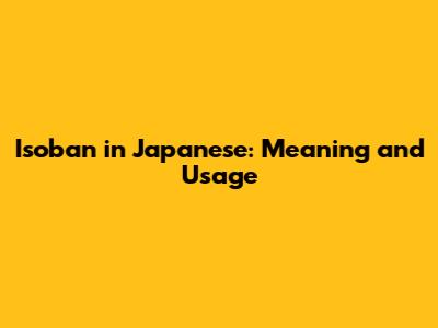 Isoban in Japanese: Meaning and Usage