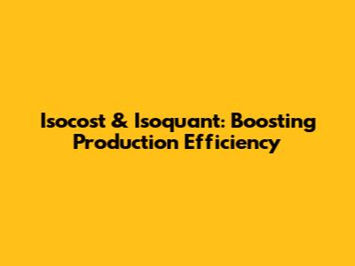 Isocost & Isoquant: Boosting Production Efficiency