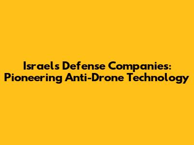 Israel's Defense Companies: Pioneering Anti-Drone Technology