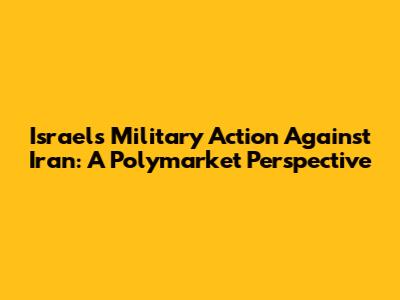 Israel's Military Action Against Iran: A Polymarket Perspective