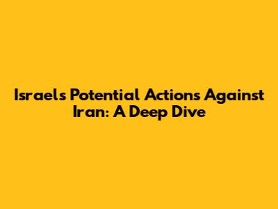 Israel's Potential Actions Against Iran: A Deep Dive