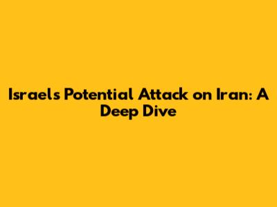 Israel's Potential Attack on Iran: A Deep Dive