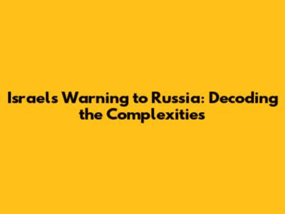 Israel's Warning to Russia: Decoding the Complexities