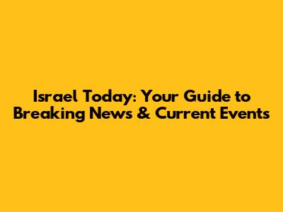 Israel Today: Your Guide to Breaking News & Current Events