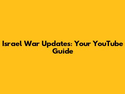 Israel War Updates: Your YouTube Guide