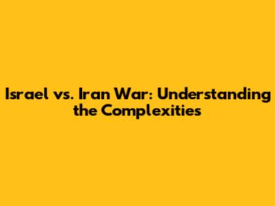 Israel vs. Iran War: Understanding the Complexities