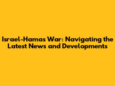 Israel-Hamas War: Navigating the Latest News and Developments