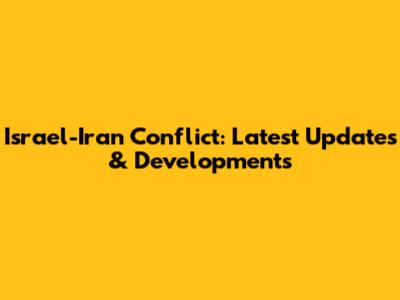 Israel-Iran Conflict: Latest Updates & Developments