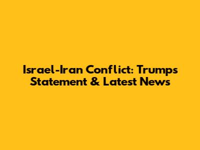 Israel-Iran Conflict: Trump's Statement & Latest News
