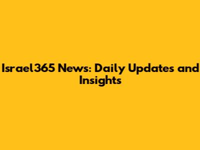 Israel365 News: Daily Updates and Insights