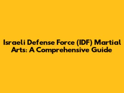 Israeli Defense Force (IDF) Martial Arts: A Comprehensive Guide