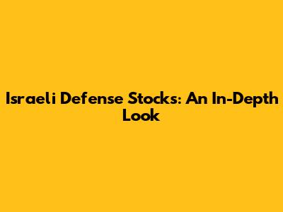 Israeli Defense Stocks: An In-Depth Look