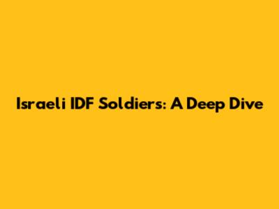 Israeli IDF Soldiers: A Deep Dive