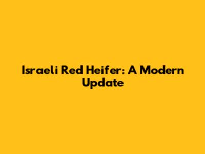 Israeli Red Heifer: A Modern Update