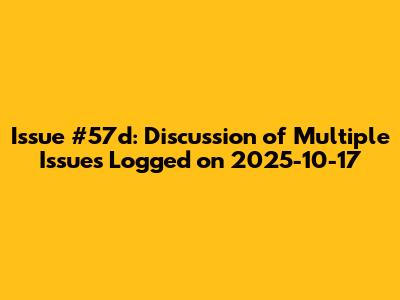 Issue #57d: Discussion of Multiple Issues Logged on 2025-10-17