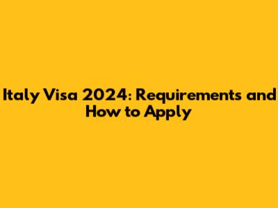 Italy Visa 2024: Requirements and How to Apply