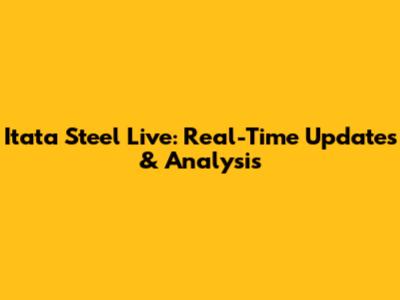 Itata Steel Live: Real-Time Updates & Analysis