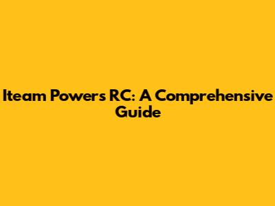 Iteam Powers RC: A Comprehensive Guide