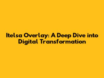 Itelsa Overlay: A Deep Dive into Digital Transformation