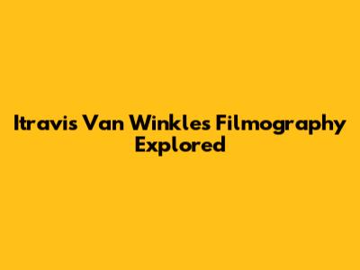 Itravis Van Winkle's Filmography Explored