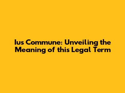 Ius Commune: Unveiling the Meaning of this Legal Term