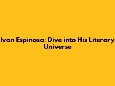 Ivan Espinosa: Dive into His Literary Universe
