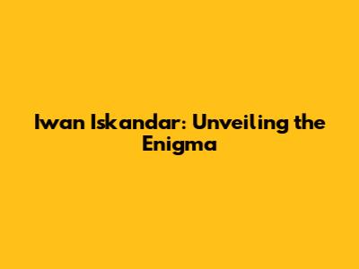 Iwan Iskandar: Unveiling the Enigma