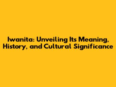 Iwanita: Unveiling Its Meaning, History, and Cultural Significance