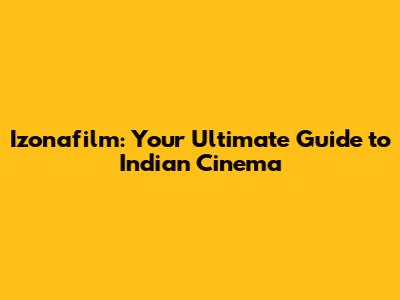 Izonafilm: Your Ultimate Guide to Indian Cinema
