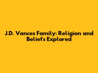 J.D. Vance's Family: Religion and Beliefs Explored