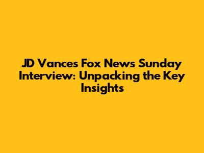 JD Vance's Fox News Sunday Interview: Unpacking the Key Insights