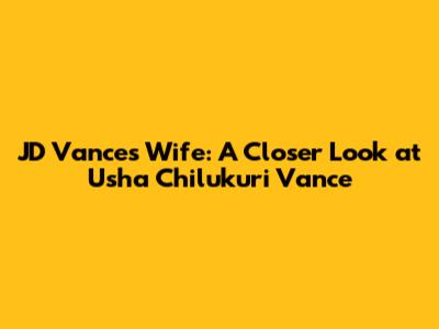 JD Vance's Wife: A Closer Look at Usha Chilukuri Vance