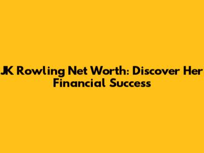JK Rowling Net Worth: Discover Her Financial Success