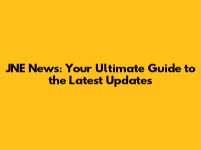 JNE News: Your Ultimate Guide to the Latest Updates