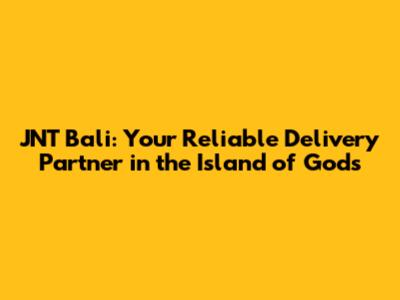 JNT Bali: Your Reliable Delivery Partner in the Island of Gods