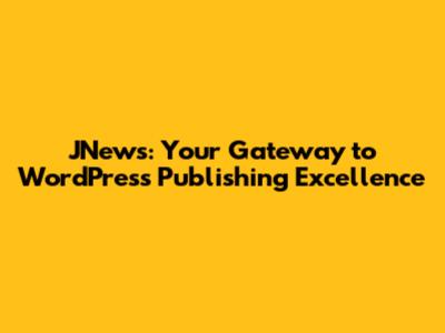 JNews: Your Gateway to WordPress Publishing Excellence