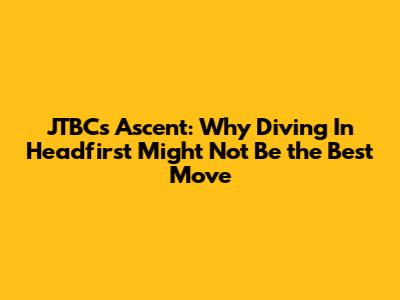 JTBC's Ascent: Why Diving In Headfirst Might Not Be the Best Move
