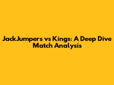 JackJumpers vs Kings: A Deep Dive Match Analysis
