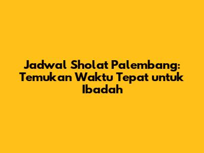 Jadwal Sholat Palembang: Temukan Waktu Tepat untuk Ibadah