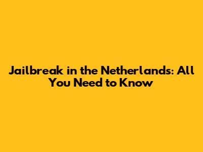 Jailbreak in the Netherlands: All You Need to Know