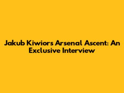 Jakub Kiwior's Arsenal Ascent: An Exclusive Interview