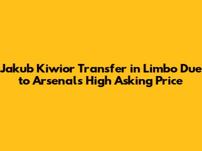 Jakub Kiwior Transfer in Limbo Due to Arsenal's High Asking Price