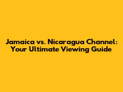 Jamaica vs. Nicaragua Channel: Your Ultimate Viewing Guide