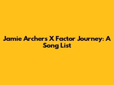 Jamie Archer's X Factor Journey: A Song List