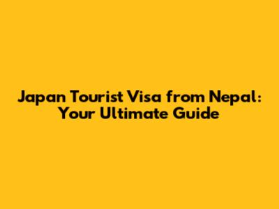 Japan Tourist Visa from Nepal: Your Ultimate Guide
